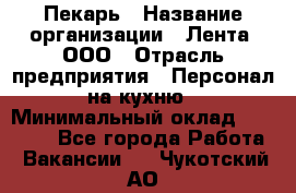 Пекарь › Название организации ­ Лента, ООО › Отрасль предприятия ­ Персонал на кухню › Минимальный оклад ­ 32 000 - Все города Работа » Вакансии   . Чукотский АО